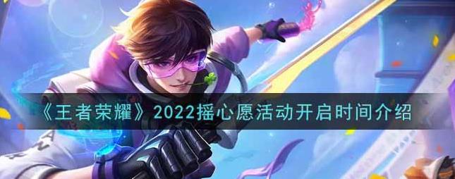 王者荣耀2022微信摇心愿开始时间介绍